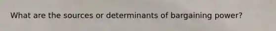 What are the sources or determinants of bargaining power?