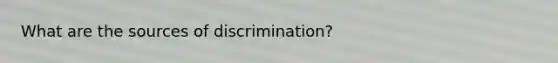 What are the sources of discrimination?