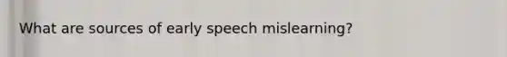 What are sources of early speech mislearning?