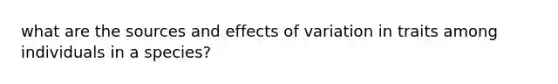 what are the sources and effects of variation in traits among individuals in a species?