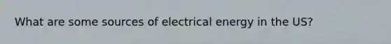 What are some sources of electrical energy in the US?