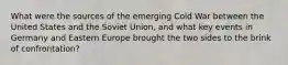 What were the sources of the emerging Cold War between the United States and the Soviet Union, and what key events in Germany and Eastern Europe brought the two sides to the brink of confrontation?