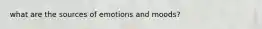 what are the sources of emotions and moods?