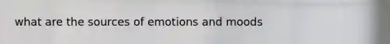 what are the sources of emotions and moods