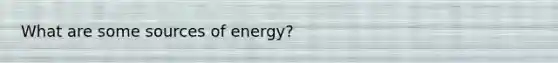 What are some sources of energy?