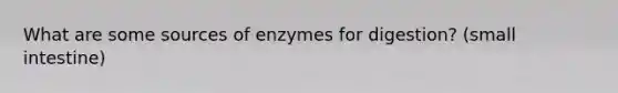 What are some sources of enzymes for digestion? (small intestine)