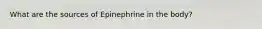 What are the sources of Epinephrine in the body?