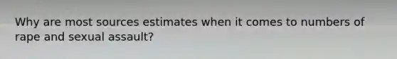 Why are most sources estimates when it comes to numbers of rape and sexual assault?