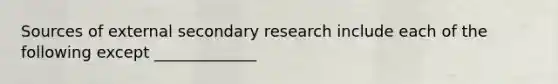 Sources of external secondary research include each of the following except _____________