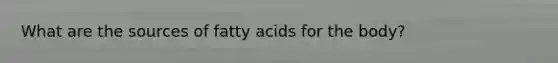 What are the sources of fatty acids for the body?