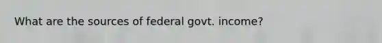 What are the sources of federal govt. income?