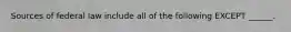 Sources of federal law include all of the following EXCEPT ______.