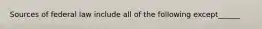 Sources of federal law include all of the following except______