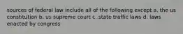 sources of federal law include all of the following except a. the us constitution b. us supreme court c. state traffic laws d. laws enacted by congress