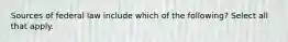 Sources of federal law include which of the following? Select all that apply.