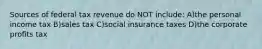 Sources of federal tax revenue do NOT include: A)the personal income tax B)sales tax C)social insurance taxes D)the corporate profits tax