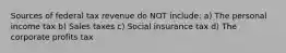 Sources of federal tax revenue do NOT include: a) The personal income tax b) Sales taxes c) Social insurance tax d) The corporate profits tax