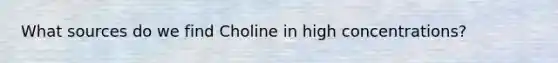 What sources do we find Choline in high concentrations?