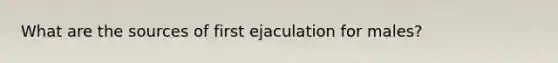 What are the sources of first ejaculation for males?