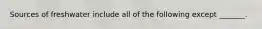 Sources of freshwater include all of the following except _______.