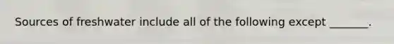 Sources of freshwater include all of the following except _______.