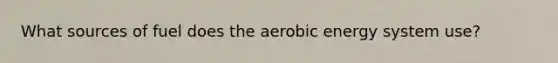 What sources of fuel does the aerobic energy system use?