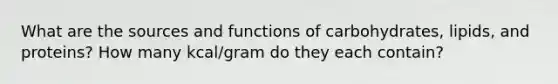 What are the sources and functions of carbohydrates, lipids, and proteins? How many kcal/gram do they each contain?