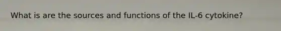 What is are the sources and functions of the IL-6 cytokine?