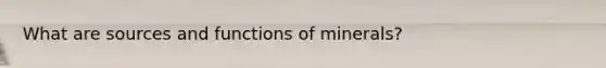 What are sources and functions of minerals?