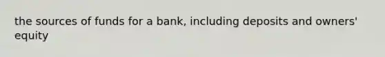 the sources of funds for a​ bank, including deposits and​ owners' equity