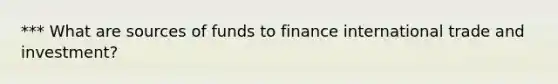 *** What are sources of funds to finance international trade and investment?