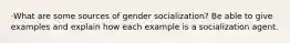 ·What are some sources of gender socialization? Be able to give examples and explain how each example is a socialization agent.