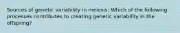 Sources of genetic variability in meiosis: Which of the following processes contributes to creating genetic variability in the offspring?