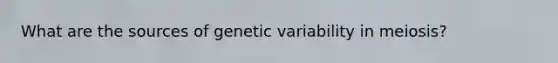 What are the sources of genetic variability in meiosis?