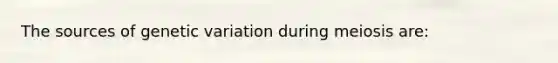 The sources of genetic variation during meiosis are: