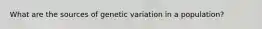 What are the sources of genetic variation in a population?