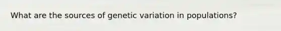 What are the sources of genetic variation in populations?