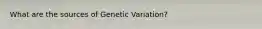 What are the sources of Genetic Variation?