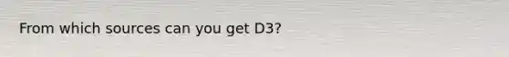 From which sources can you get D3?