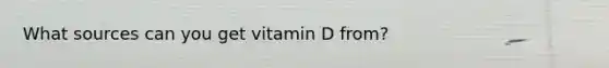 What sources can you get vitamin D from?