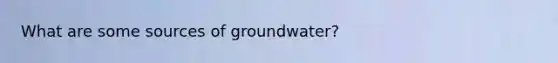 What are some sources of groundwater?