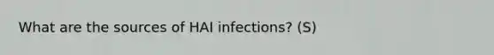 What are the sources of HAI infections? (S)