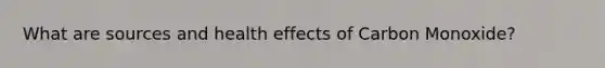 What are sources and health effects of Carbon Monoxide?