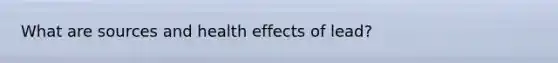 What are sources and health effects of lead?