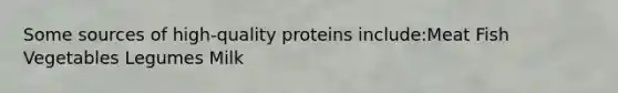 Some sources of high-quality proteins include:Meat Fish Vegetables Legumes Milk