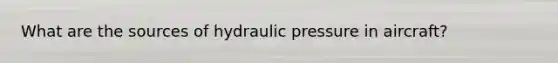 What are the sources of hydraulic pressure in aircraft?