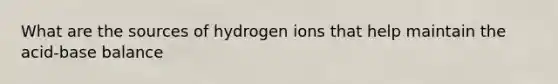 What are the sources of hydrogen ions that help maintain the acid-base balance