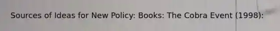 Sources of Ideas for New Policy: Books: The Cobra Event (1998):