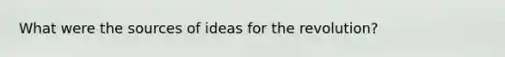 What were the sources of ideas for the revolution?