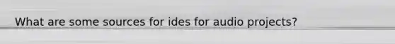 What are some sources for ides for audio projects?